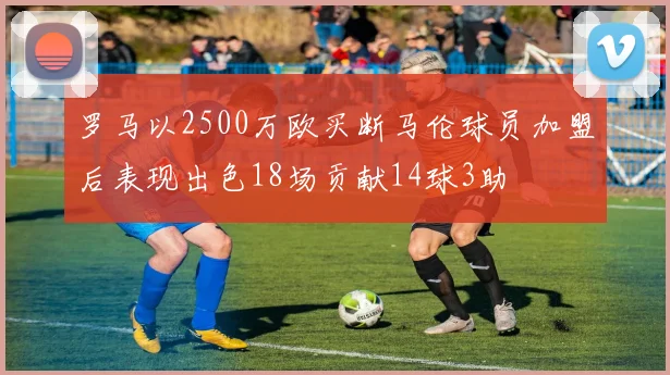 罗马以2500万欧买断马伦球员加盟后表现出色18场贡献14球3助