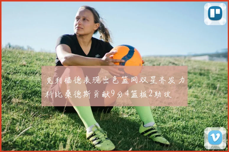克利福德表现出色篮网双星齐发力科比桑德斯贡献9分4篮板2助攻