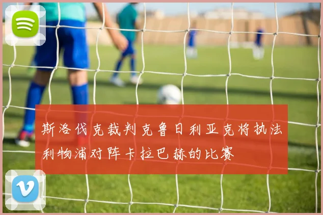 斯洛伐克裁判克鲁日利亚克将执法利物浦对阵卡拉巴赫的比赛