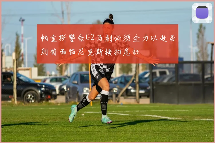 帕金斯警告G2马刺必须全力以赴否则将面临尼克斯横扫危机
