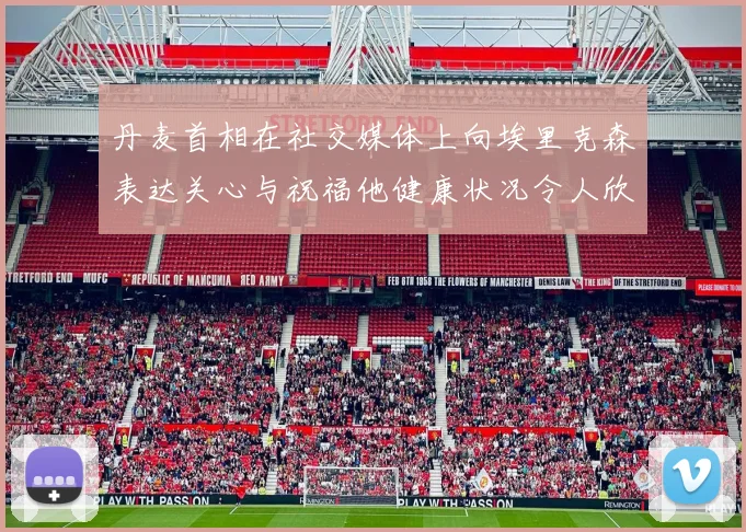 丹麦首相在社交媒体上向埃里克森表达关心与祝福他健康状况令人欣慰