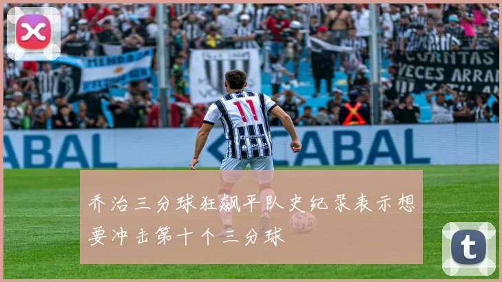 乔治三分球狂飙平队史纪录表示想要冲击第十个三分球