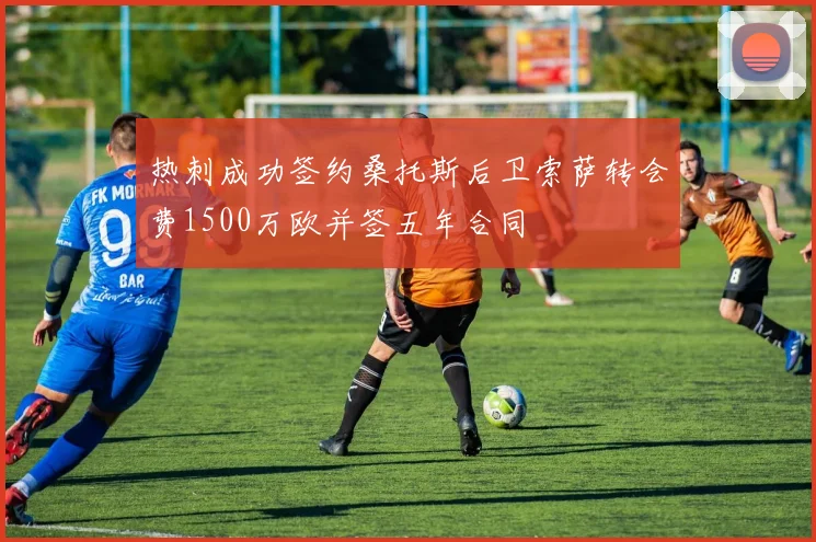 热刺成功签约桑托斯后卫索萨转会费1500万欧并签五年合同