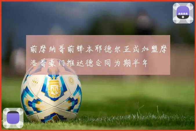前摩纳哥前锋本耶德尔正式加盟摩洛哥豪门维达德合同为期半年